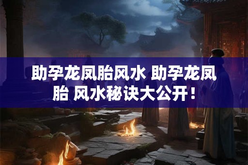 助孕龙凤胎风水 助孕龙凤胎 风水秘诀大公开！