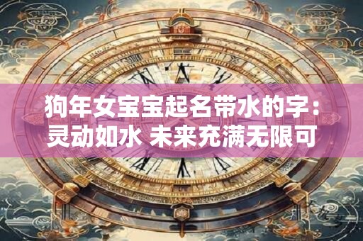 狗年女宝宝起名带水的字：灵动如水 未来充满无限可能