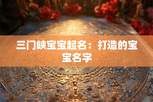三门峡宝宝起名：打造的宝宝名字