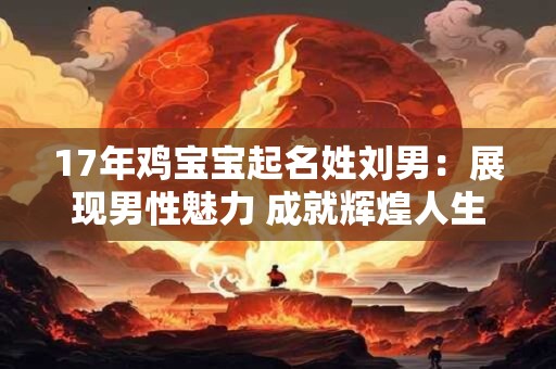 17年鸡宝宝起名姓刘男：展现男性魅力 成就辉煌人生！
