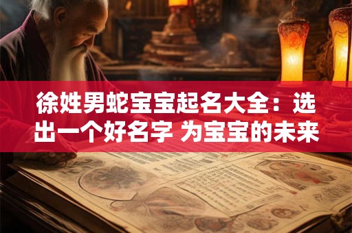 徐姓男蛇宝宝起名大全：选出一个好名字 为宝宝的未来添福