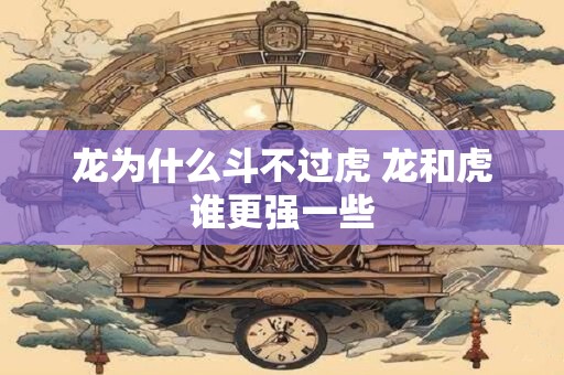 龙为什么斗不过虎 龙和虎谁更强一些