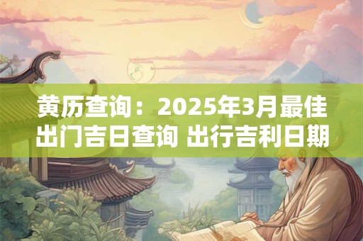 黄历查询：2025年3月最佳出门吉日查询 出行吉利日期