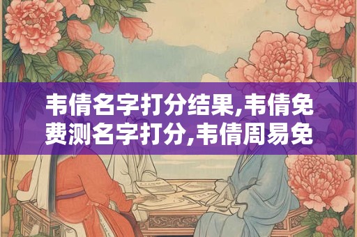 韦倩名字打分结果,韦倩免费测名字打分,韦倩周易免费测名字打分