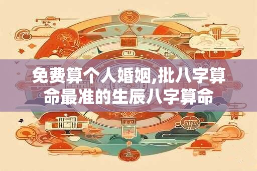 免费算个人婚姻,批八字算命最准的生辰八字算命