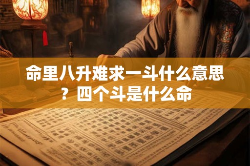 命里八升难求一斗什么意思？四个斗是什么命
