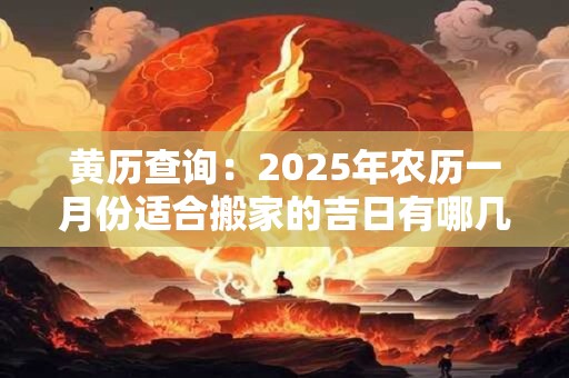 黄历查询：2025年农历一月份适合搬家的吉日有哪几天