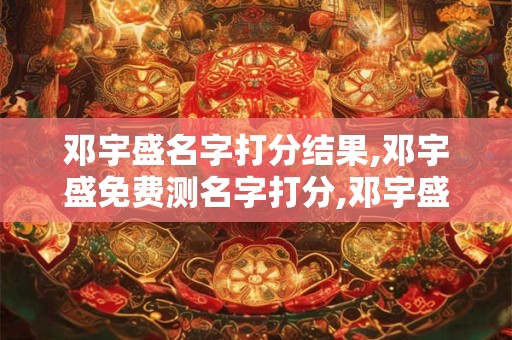 邓宇盛名字打分结果,邓宇盛免费测名字打分,邓宇盛周易免费测名字打分