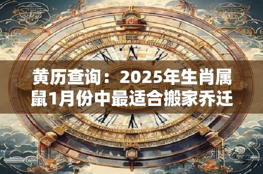 黄历查询：2025年生肖属鼠1月份中最适合搬家乔迁的好日子？