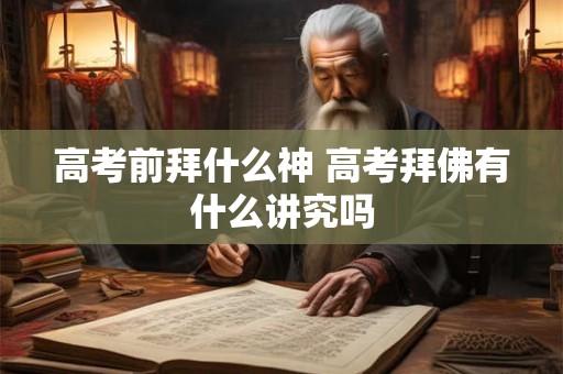 高考前拜什么神 高考拜佛有什么讲究吗