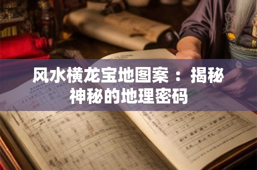 风水横龙宝地图案 ：揭秘神秘的地理密码
