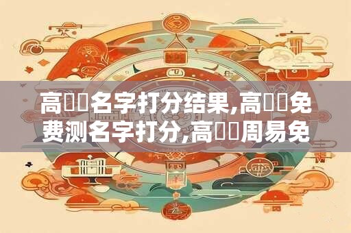 高晧澤名字打分结果,高晧澤免费测名字打分,高晧澤周易免费测名字打分