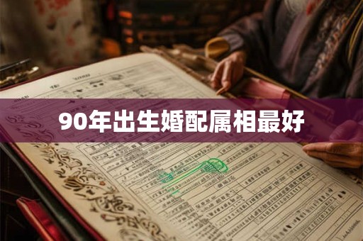 90年出生婚配属相最好