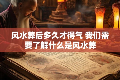 风水葬后多久才得气 我们需要了解什么是风水葬