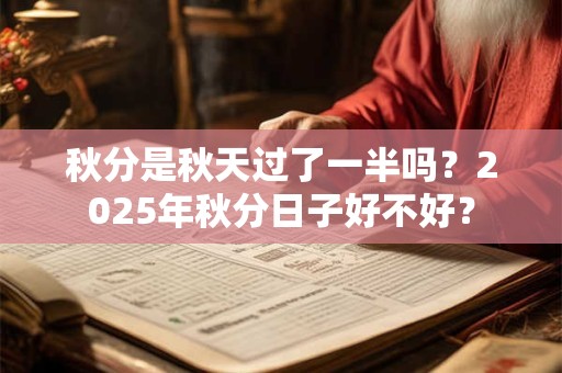 秋分是秋天过了一半吗？2026年秋分日子好不好？