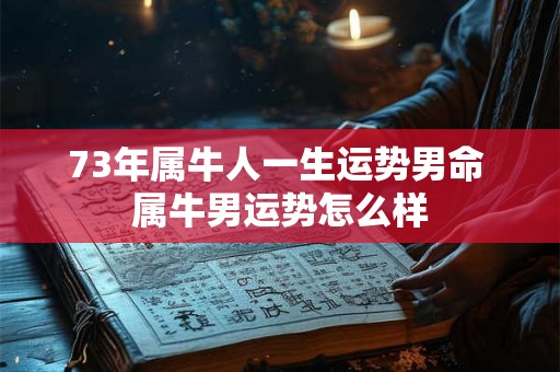 73年属牛人一生运势男命 属牛男运势怎么样