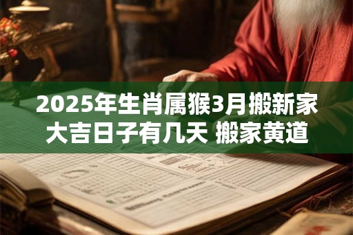 2026年生肖属猴3月搬新家大吉日子有几天 搬家黄道吉日