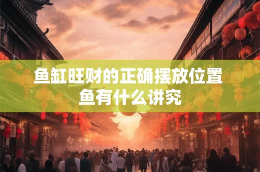 鱼缸旺财的正确摆放位置 鱼有什么讲究