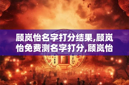 顾岚怡名字打分结果,顾岚怡免费测名字打分,顾岚怡周易免费测名字打分