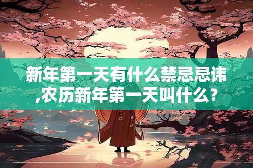 新年第一天有什么禁忌忌讳,农历新年第一天叫什么？