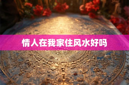 情人在我家住风水好吗