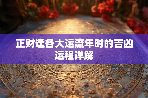 正财逢各大运流年时的吉凶运程详解