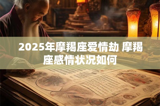 2025年摩羯座爱情劫 摩羯座感情状况如何