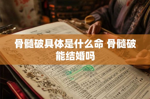 骨髓破具体是什么命 骨髓破能结婚吗