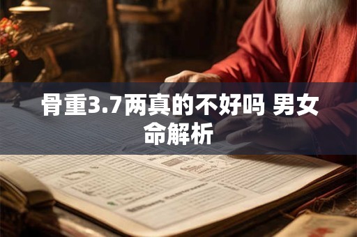骨重3.7两真的不好吗 男女命解析 骨重3.7两真的不好吗 男女命解析