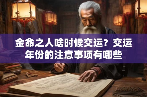 金命之人啥时候交运？交运年份的注意事项有哪些