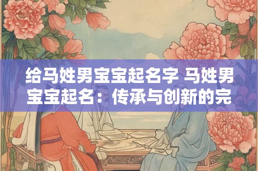 给马姓男宝宝起名字 马姓男宝宝起名：传承与创新的完美结合