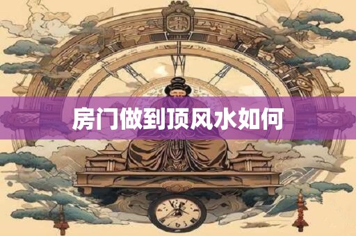 房门做到顶风水如何