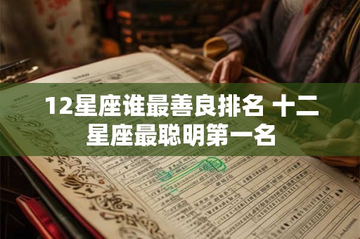 12星座谁最善良排名 十二星座最聪明第一名