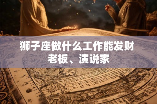 狮子座做什么工作能发财 老板、演说家
