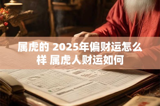 属虎的 2025年偏财运怎么样 属虎人财运如何