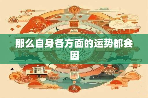 那么自身各方面的运势都会因