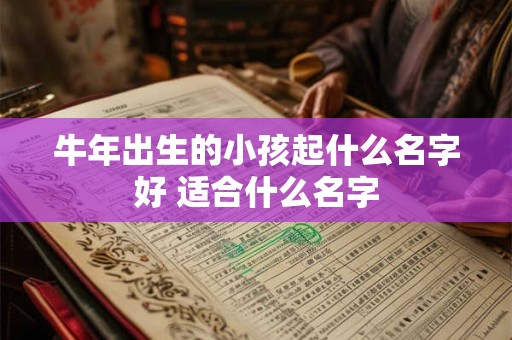 牛年出生的小孩起什么名字好 适合什么名字