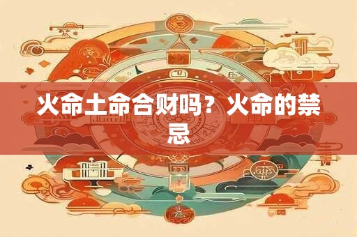 火命土命合财吗？火命的禁忌