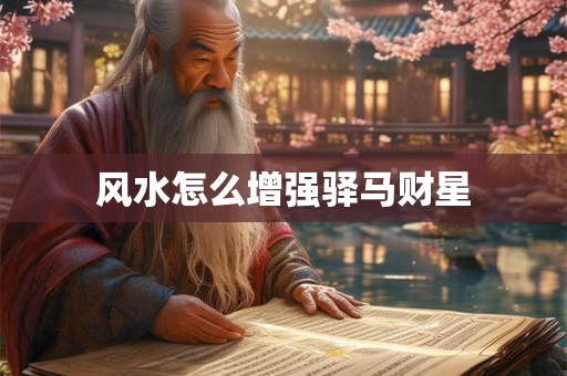 风水怎么增强驿马财星