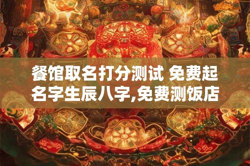 餐馆取名打分测试 免费起名字生辰八字,免费测饭店名字打分测试