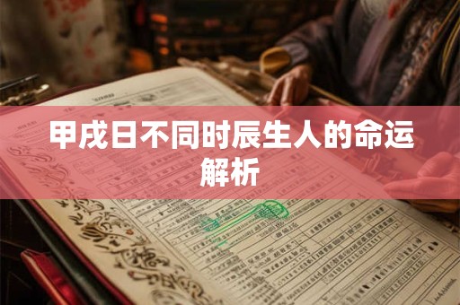 甲戌日不同时辰生人的命运解析