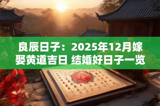 良辰日子：2025年12月嫁娶黄道吉日 结婚好日子一览表