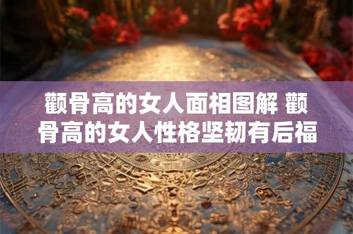 颧骨高的女人面相图解 颧骨高的女人性格坚韧有后福