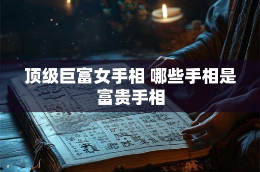 顶级巨富女手相 哪些手相是富贵手相