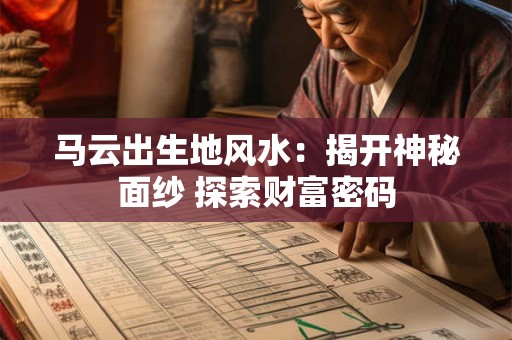 马云出生地风水：揭开神秘面纱 探索财富密码