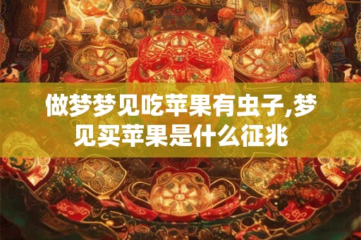 做梦梦见吃苹果有虫子,梦见买苹果是什么征兆