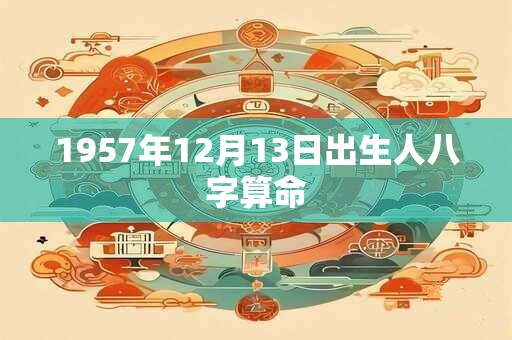 1957年12月13日出生人八字算命