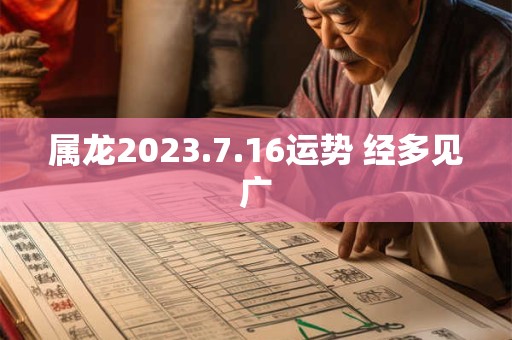 属龙2023.7.16运势 经多见广