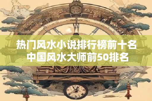 热门风水小说排行榜前十名 中国风水大师前50排名