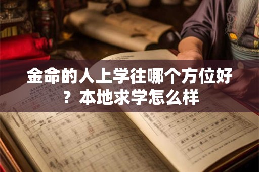 金命的人上学往哪个方位好？本地求学怎么样